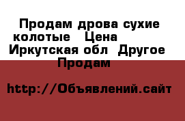 Продам дрова сухие колотые › Цена ­ 4 500 - Иркутская обл. Другое » Продам   